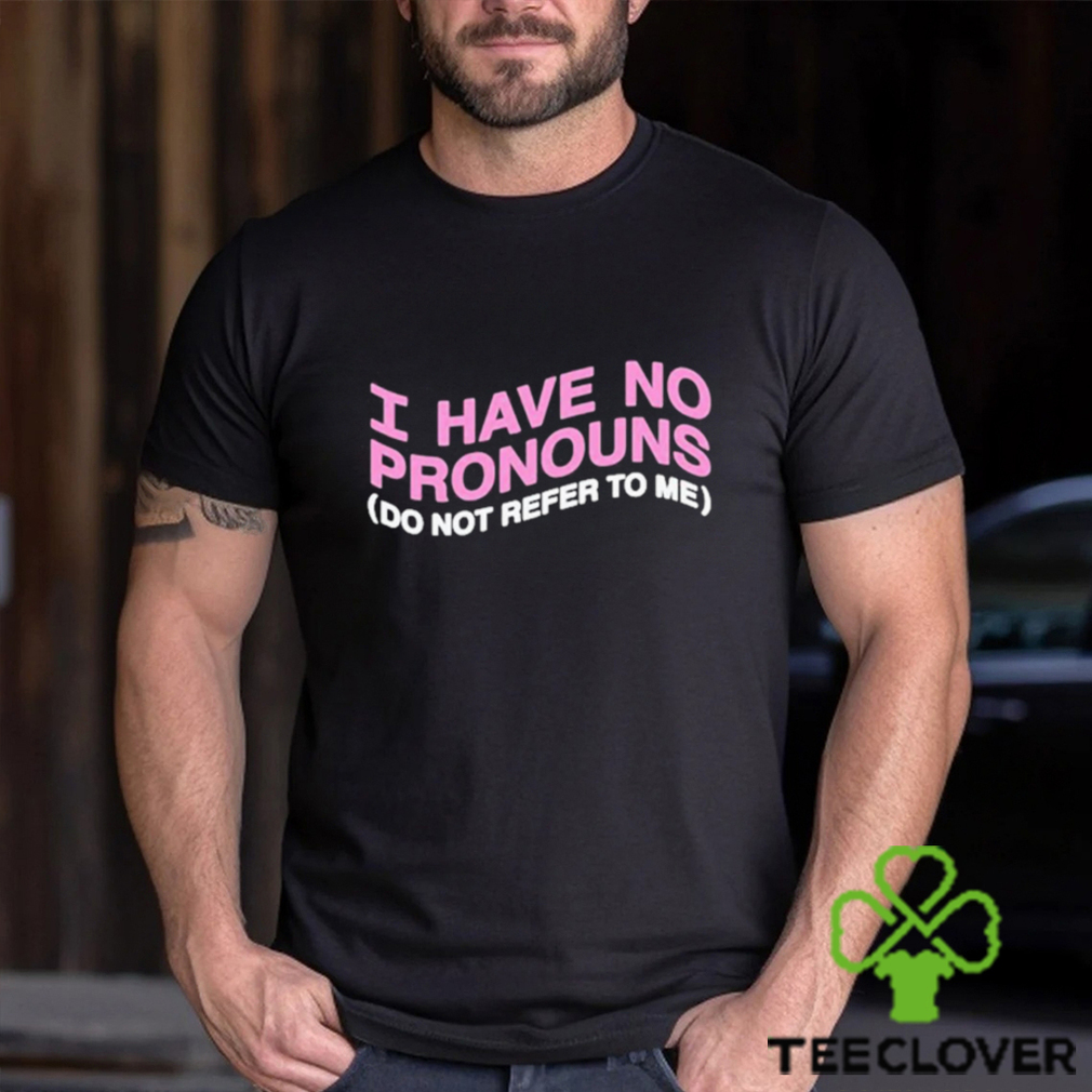 I have no pronouns do not refer to me shirt I have no pronouns do not refer to me shirt