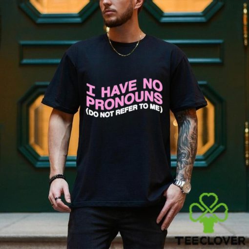 I have no pronouns do not refer to me shirt
