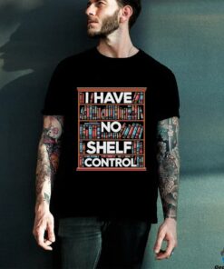 I have no shelf control T shirt