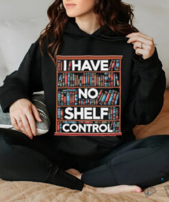 I have no shelf control T shirt