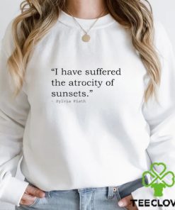 I have suffered the atrocity of sunsets sylvia plath t shirt 2 I have suffered the atrocity of sunsets sylvia plath t shirt