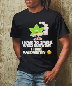 I have to smoke weed everyday I have weedabetes shirt 3 I have to smoke weed everyday I have weedabetes shirt