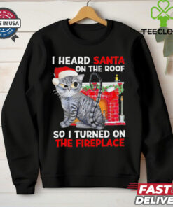 I heard Santa on the roof so i turned on the fireplace Christmas shirt