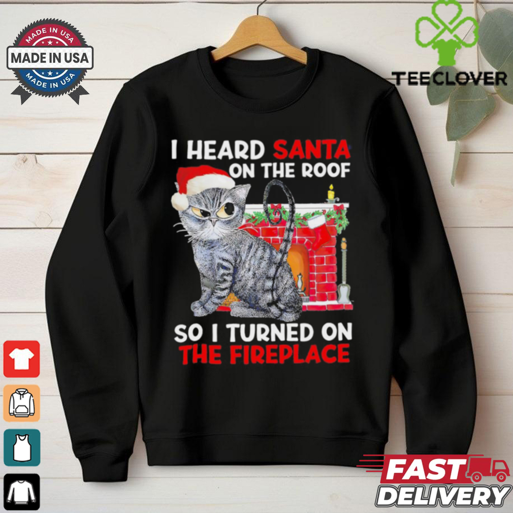 I heard Santa on the roof so i turned on the fireplace Christmas shirt I heard Santa on the roof so i turned on the fireplace Christmas shirt