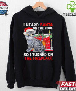 I heard Santa on the roof so i turned on the fireplace Christmas shirt