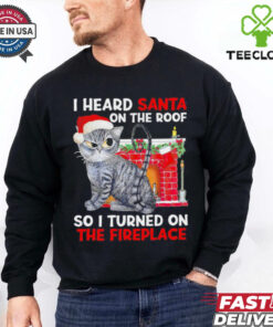 I heard Santa on the roof so i turned on the fireplace Christmas shirt