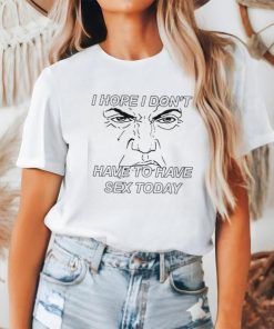 I hope I don’t have to have sex today Trump face shirt