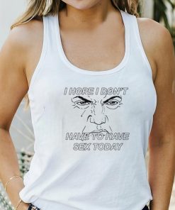 I hope I don’t have to have sex today Trump face shirt