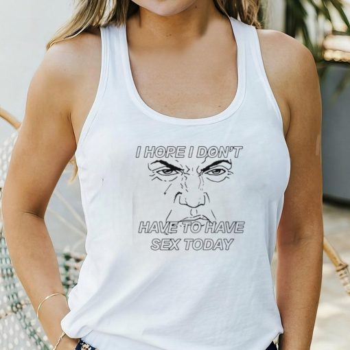 I hope I don’t have to have sex today Trump face shirt