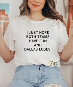 I just hope both teams have fun and Dallas loses shirt