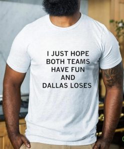 I just hope both teams have fun and Dallas loses shirt