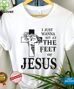 I just wanna sit at the feet of Jesus shirt
