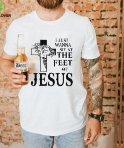 I just wanna sit at the feet of Jesus shirt