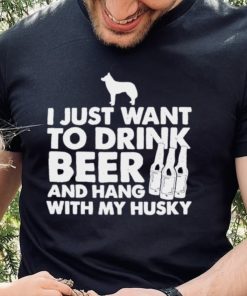 I just want to drink beer and hang with my husky shirt