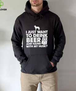 I just want to drink beer and hang with my husky shirt 1 I just want to drink beer and hang with my husky shirt