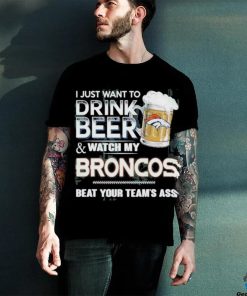 I just want to drink beer and watch my denver broncos shirt