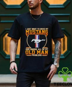 I just want to drive my Mustang and ignore all of my old man problems shirt