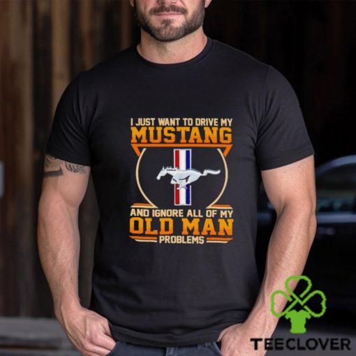 I just want to drive my Mustang and ignore all of my old man problems shirt
