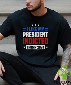 I like my president indicted Trump 2024 shirt