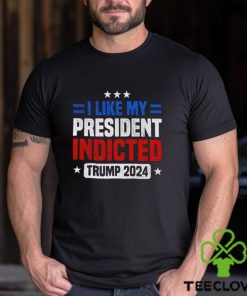 I like my president indicted Trump 2024 shirt