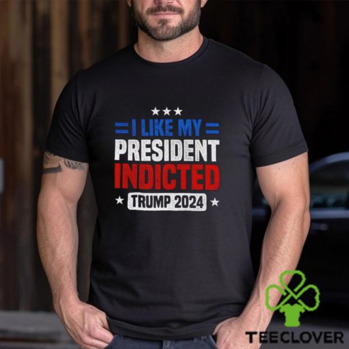 I like my president indicted Trump 2024 shirt