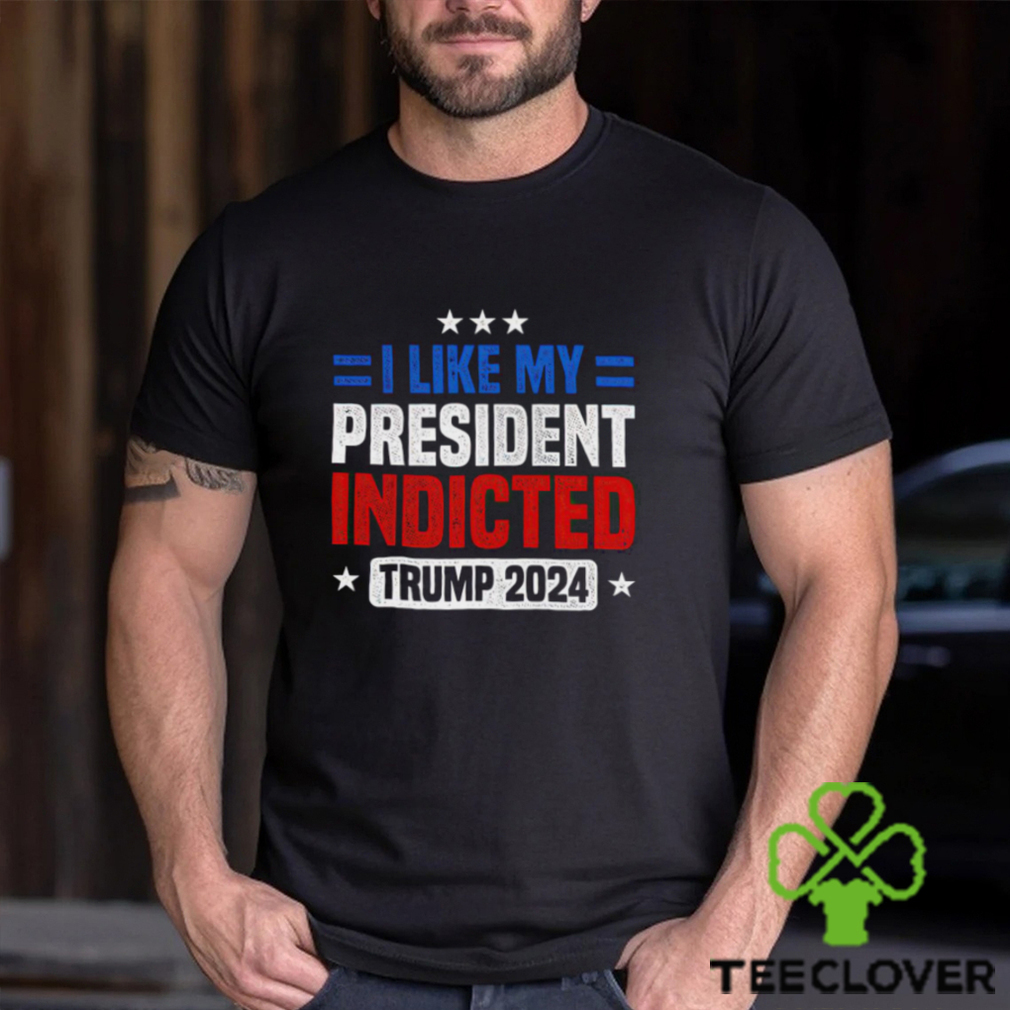 I like my president indicted Trump 2024 shirt I like my president indicted Trump 2024 shirt