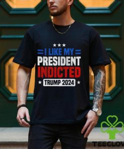 I like my president indicted Trump 2024 shirt