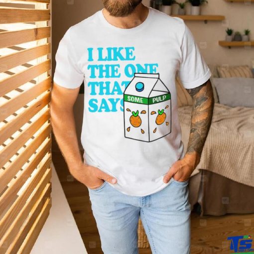 I like the one that says some pulp shirt