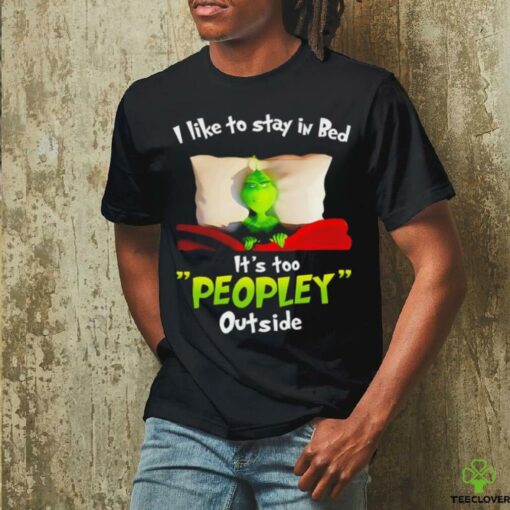 I like to stay in bed it’s too peopley outside Grinch sleep Christmas shirt