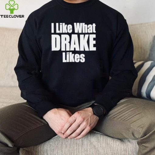 I like what Drake likes 2022 hoodie, sweater, longsleeve, shirt v-neck, t-shirt