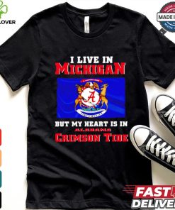 I live in Michigan but my heart is in Crimson Tide shirt