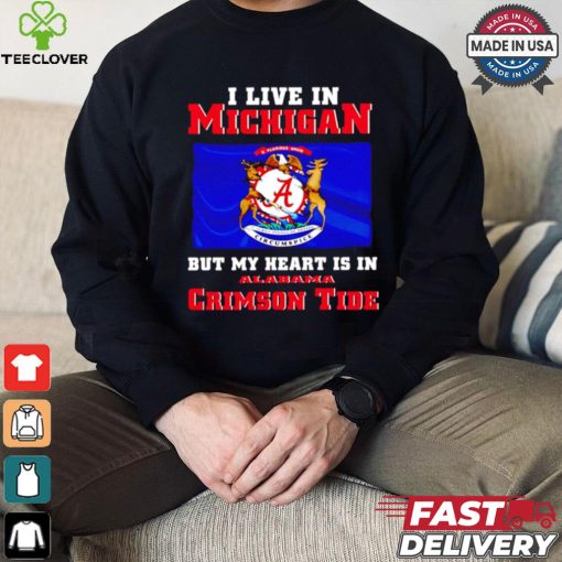 I live in Michigan but my heart is in Crimson Tide hoodie, sweater, longsleeve, shirt v-neck, t-shirt