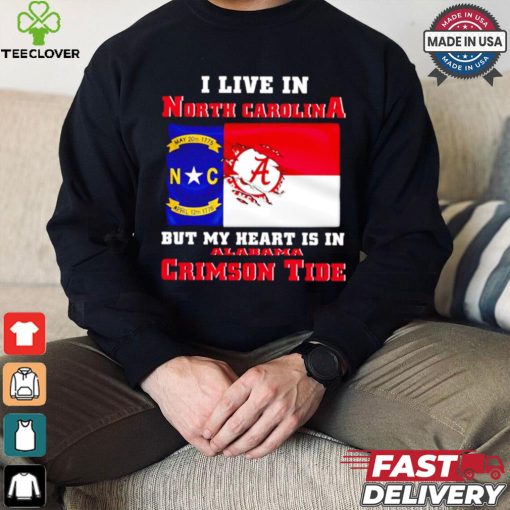 I live in North Carolina but my heart is in Crimson Tide hoodie, sweater, longsleeve, shirt v-neck, t-shirt