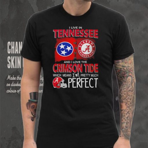 I live in Tennessee and I love the Alabama Crimson Tide which means I’m pretty much perfect T hoodie, sweater, longsleeve, shirt v-neck, t-shirt