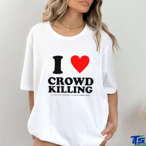 I love Crowd killing shirt