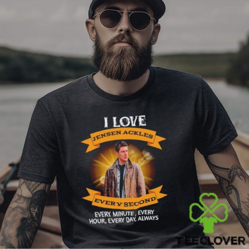I love Jensen Ackles every second every minute every hour every day always shirt
