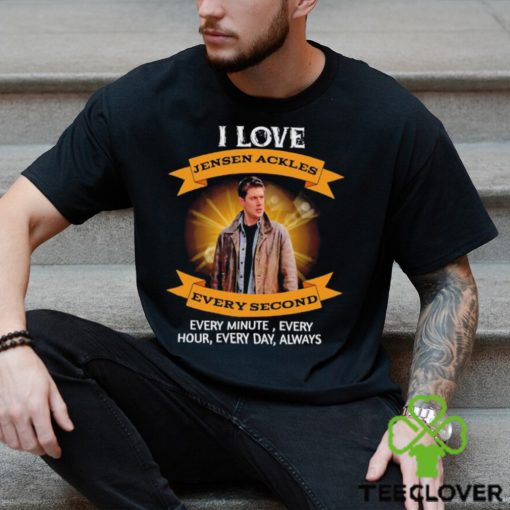 I love Jensen Ackles every second every minute every hour every day always shirt