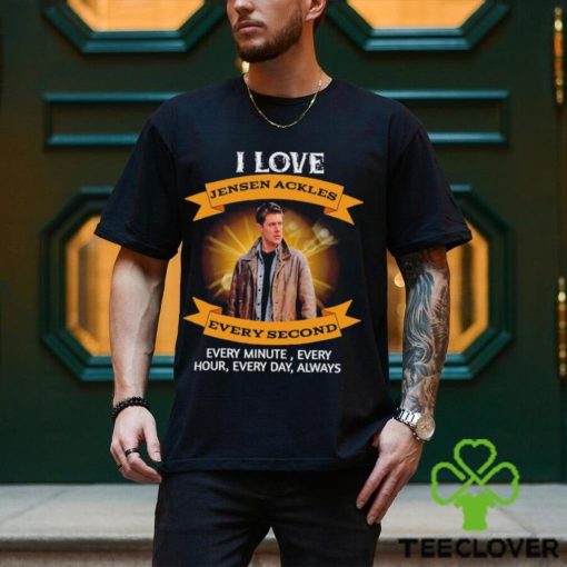 I love Jensen Ackles every second every minute every hour every day always shirt