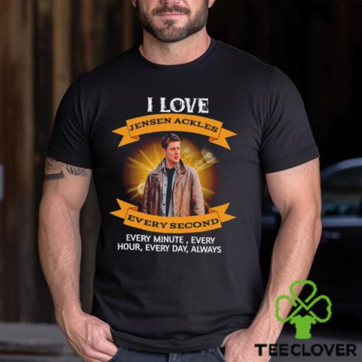 I love Jensen Ackles every second every minute every hour every day always shirt