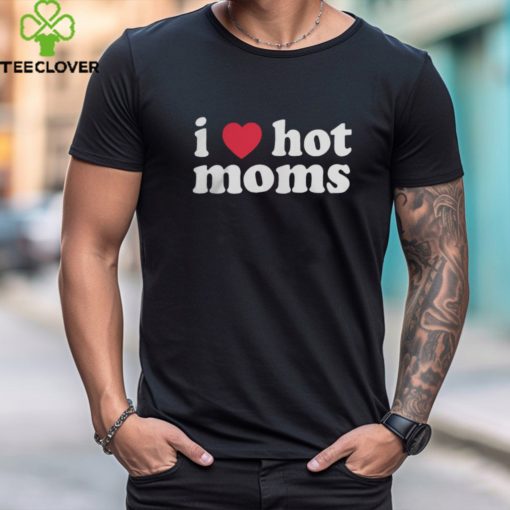 I love hot moms hoodie, sweater, longsleeve, shirt v-neck, t-shirt