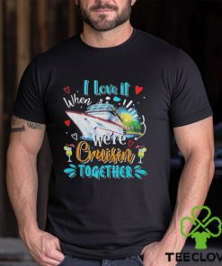 I love it when we’re cruisin together cruise lover 2024 hoodie, sweater, longsleeve, shirt v-neck, t-shirt