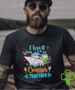 I love it when we’re cruisin together cruise lover 2024 shirt