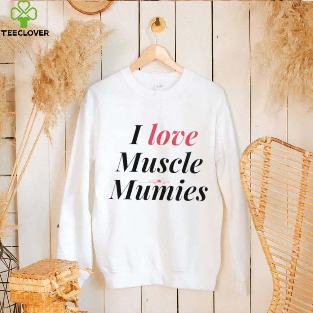 I love muscle mummies shirt I love muscle mummies shirt