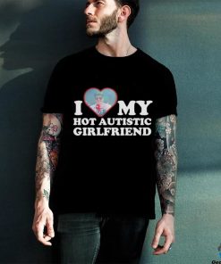 I love my hot autistic girlfriend shirt
