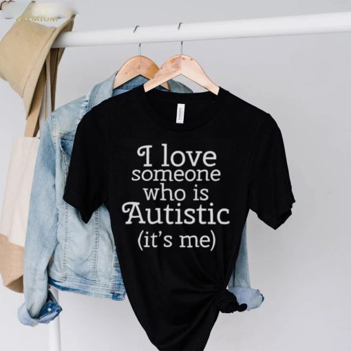 I love someone who is autistic it’s me hoodie, sweater, longsleeve, shirt v-neck, t-shirt