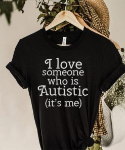 I love someone who is autistic it’s me hoodie, sweater, longsleeve, shirt v-neck, t-shirt