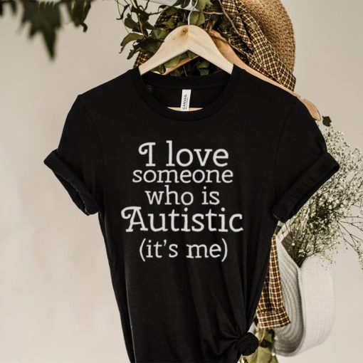 I love someone who is autistic it’s me hoodie, sweater, longsleeve, shirt v-neck, t-shirt