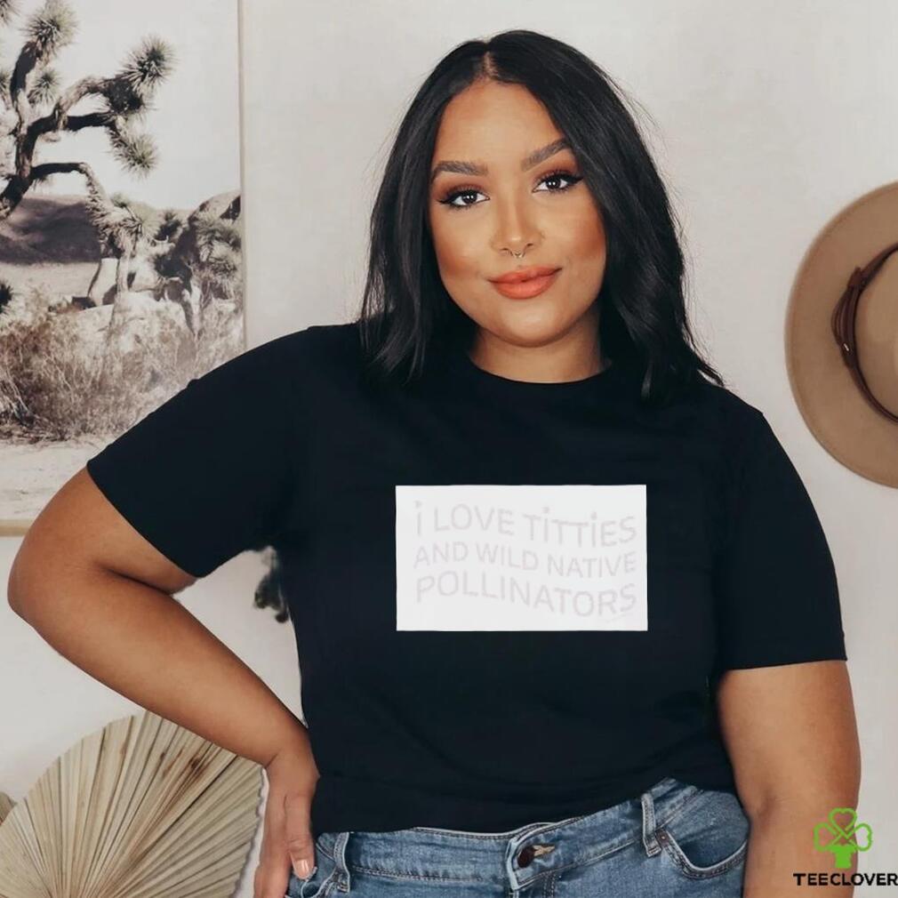I love titties and wild native pollinators cotton shirt I love titties and wild native pollinators cotton shirt