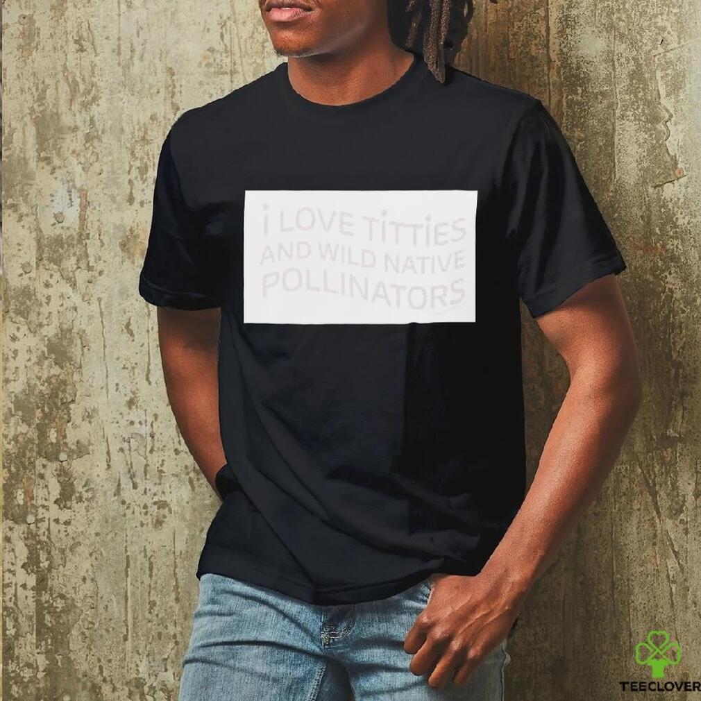 I love titties and wild native pollinators cotton shirt I love titties and wild native pollinators cotton shirt