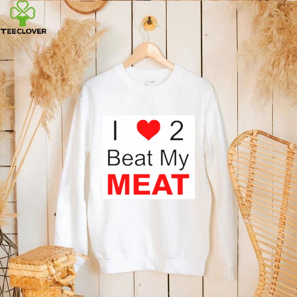 I love two beat my meat shirt